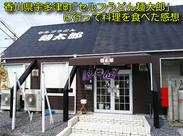 香川県宇多津町｢セルフうどん麺太郎｣に行って料理を食べた感想